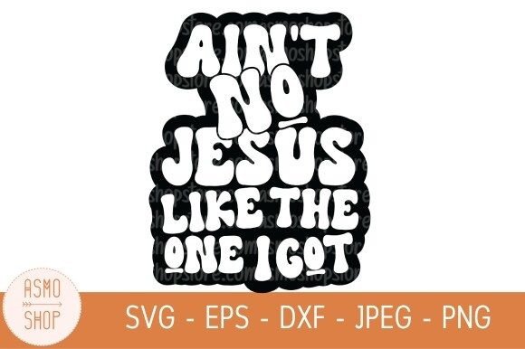 Ain t No Jesus Like the One I Got Svg: Graphics & Illustrations for Faith-Focused Content
